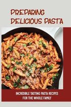 Preparing Delicious Pasta: Incredible Tasting Pasta Recipes For The Whole Family