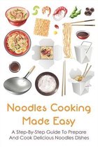 Noodles Cooking Made Easy: A Step-By-Step Guide To Prepare And Cook Delicious Noodles Dishes