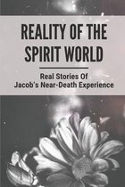 Reality Of The Spirit World: Real Stories Of Jacob's Near-Death Experience