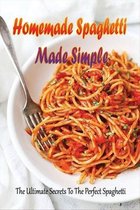 Homemade Spaghetti Made Simple: The Ultimate Secrets To The Perfect Spaghetti