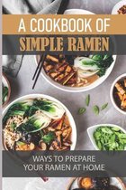 A Cookbook Of Simple Ramen: Ways To Prepare Your Ramen At Home