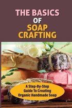 The Basics Of Soap Crafting: A Step-By-Step Guide To Creating Organic Handmade Soap