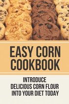 Easy Corn Cookbook: Introduce Delicious Corn Flour Into Your Diet Today