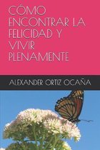 Como Encontrar La Felicidad Y Vivir Plenamente