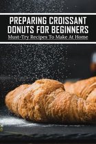 Preparing Croissant Donuts For Beginners: Must-Try Recipes To Make At Home