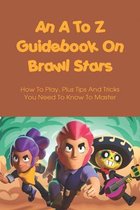 An A To Z Guidebook On Brawl Stars: How To Play, Plus Tips And Tricks You Need To Know To Master