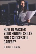 How To Master Your Singing Skills For A Successful Career?: Getting To Know