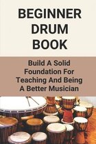 Beginner Drum Book: Build A Solid Foundation For Teaching And Being A Better Musician