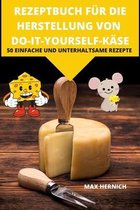 Rezeptbuch Fur Die Herstellung Von Do-It-Yourself-Kase 50 Einfache Und Unterhaltsame Rezepte