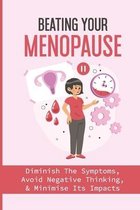 Beating Your Menopause: Diminish The Symptoms, Avoid Negative Thinking, & Minimise Its Impacts