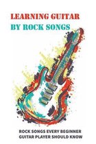 Learning Guitar By Rock Songs: Rock Songs Every Beginner Guitar Player Should Know