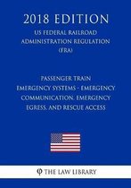 Passenger Train Emergency Systems - Emergency Communication, Emergency Egress, and Rescue Access (Us Federal Railroad Administration Regulation) (Fra) (2018 Edition)