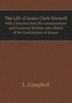 The Life of James Clerk Maxwell with a Selection from His Correspondence and Occasional Writings and a Sketch of His Contributions to Science