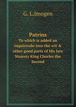 Patrins To which is added an inquirendo into the wit & other good parts of His late Majesty King Charles the Second