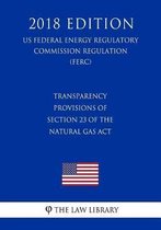 Transparency Provisions of Section 23 of the Natural Gas ACT (Us Federal Energy Regulatory Commission Regulation) (Ferc) (2018 Edition)