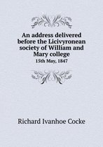 An address delivered before the Licivyronean society of William and Mary college 15th May, 1847