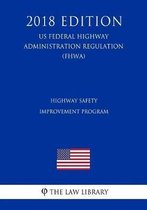 Highway Safety Improvement Program (Us Federal Highway Administration Regulation) (Fhwa) (2018 Edition)