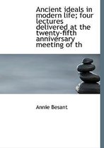 Ancient Ideals in Modern Life; Four Lectures Delivered at the Twenty-Fifth Anniversary Meeting of Th