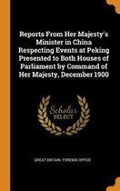 Reports from Her Majesty's Minister in China Respecting Events at Peking Presented to Both Houses of Parliament by Command of Her Majesty, December 1900
