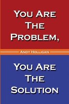 You Are the Problem, You Are the Solution