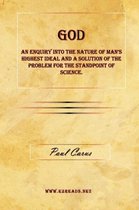 God - An Enquiry Into the Nature of Man's Highest Ideal and a Solution of the Problem for the Standpoint of Science.