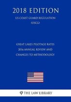 Great Lakes Pilotage Rates - 2016 Annual Review and Changes to Methodology (Us Coast Guard Regulation) (Uscg) (2018 Edition)