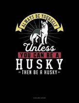 Always Be Yourself Unless You Can Be a Husky Then Be a Husky