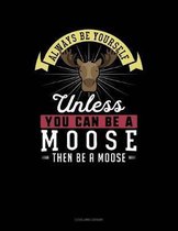 Always Be Yourself Unless You Can Be a Moose Then Be a Moose