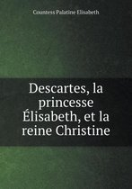 Descartes, la princesse Elisabeth, et la reine Christine