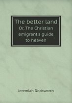The better land Or, The Christian emigrant's guide to heaven