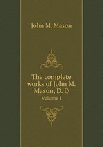 The complete works of John M. Mason, D. D Volume I