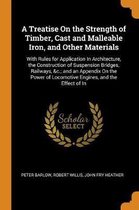 A Treatise on the Strength of Timber, Cast and Malleable Iron, and Other Materials