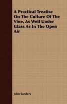 A Practical Treatise on the Culture of the Vine, as Well Under Glass as in the Open Air