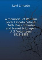 A memorial of William Sever Lincoln colonel 34th Mass. Infantry and brevet brig. -gen. U. S. Volunteers. 1811-1889