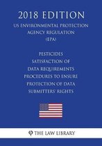 Pesticides - Satisfaction of Data Requirements - Procedures to Ensure Protection of Data Submitters' Rights (Us Environmental Protection Agency Regulation) (Epa) (2018 Edition)