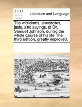 The Witticisms, Anecdotes, Jests, and Sayings, of Dr. Samuel Johnson, During the Whole Course of His Life the Third Edition, Greatly Improved.