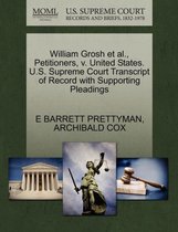William Grosh Et Al., Petitioners, V. United States. U.S. Supreme Court Transcript of Record with Supporting Pleadings