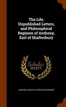 The Life, Unpublished Letters, and Philosophical Regimen of Anthony, Earl of Shaftesbury