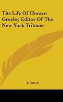 The Life of Horace Greeley Editor of the New York Tribune