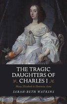 Tragic Daughters of Charles I, The – Mary, Elizabeth & Henrietta Anne