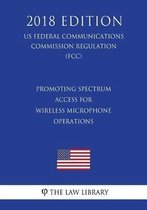 Promoting Spectrum Access for Wireless Microphone Operations (Us Federal Communications Commission Regulation) (Fcc) (2018 Edition)