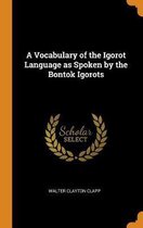 A Vocabulary of the Igorot Language as Spoken by the Bontok Igorots
