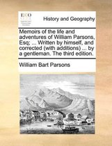 Memoirs of the life and adventures of William Parsons, Esq; ... Written by himself, and corrected (with additions) ... by a gentleman. The third edition.