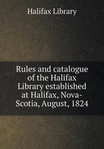 Rules and catalogue of the Halifax Library established at Halifax, Nova-Scotia, August, 1824