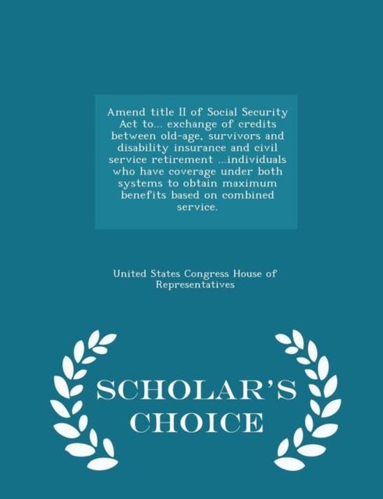 Amend Title II of Social Security ACT To... Exchange of Credits Between Old-Age, Survivors and Disability Insurance and Civil Service Retirement ...Individuals Who Have Coverage Under Both Systems to Obtain Maximum Benefits Based on Combined Service. - Sch