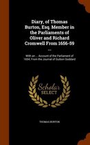 Diary, of Thomas Burton, Esq. Member in the Parliaments of Oliver and Richard Cromwell from 1656-59 ...