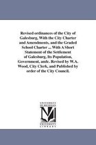 Revised Ordinances of the City of Galesburg, with the City Charter and Amendments, and the Graded School Charter ... with a Short Statement of the Settlement of Galesburg, Its Popu