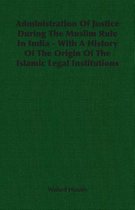 Administration Of Justice During The Muslim Rule In India - With A History Of The Origin Of The Islamic Legal Institutions