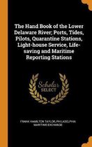 The Hand Book of the Lower Delaware River; Ports, Tides, Pilots, Quarantine Stations, Light-House Service, Life-Saving and Maritime Reporting Stations