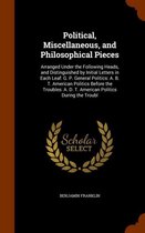 Political, Miscellaneous, and Philosophical Pieces: Arranged Under the Following Heads, and Distinguished by Initial Letters in Each Leaf: G. P. General Politics: A. B. T. American Politics B